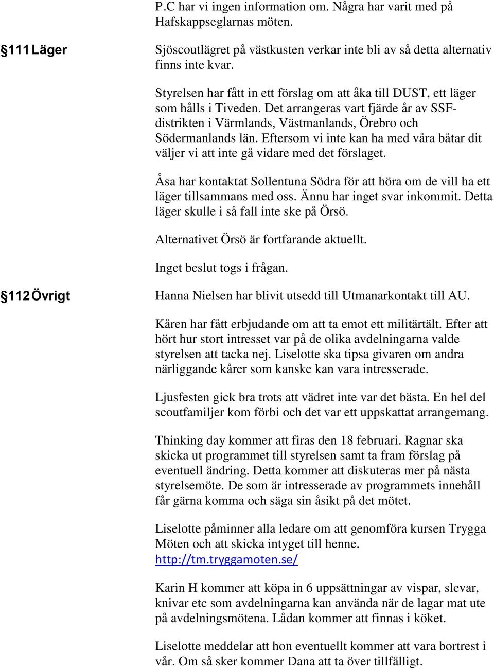 Eftersom vi inte kan ha med våra båtar dit väljer vi att inte gå vidare med det förslaget. Åsa har kontaktat Sollentuna Södra för att höra om de vill ha ett läger tillsammans med oss.