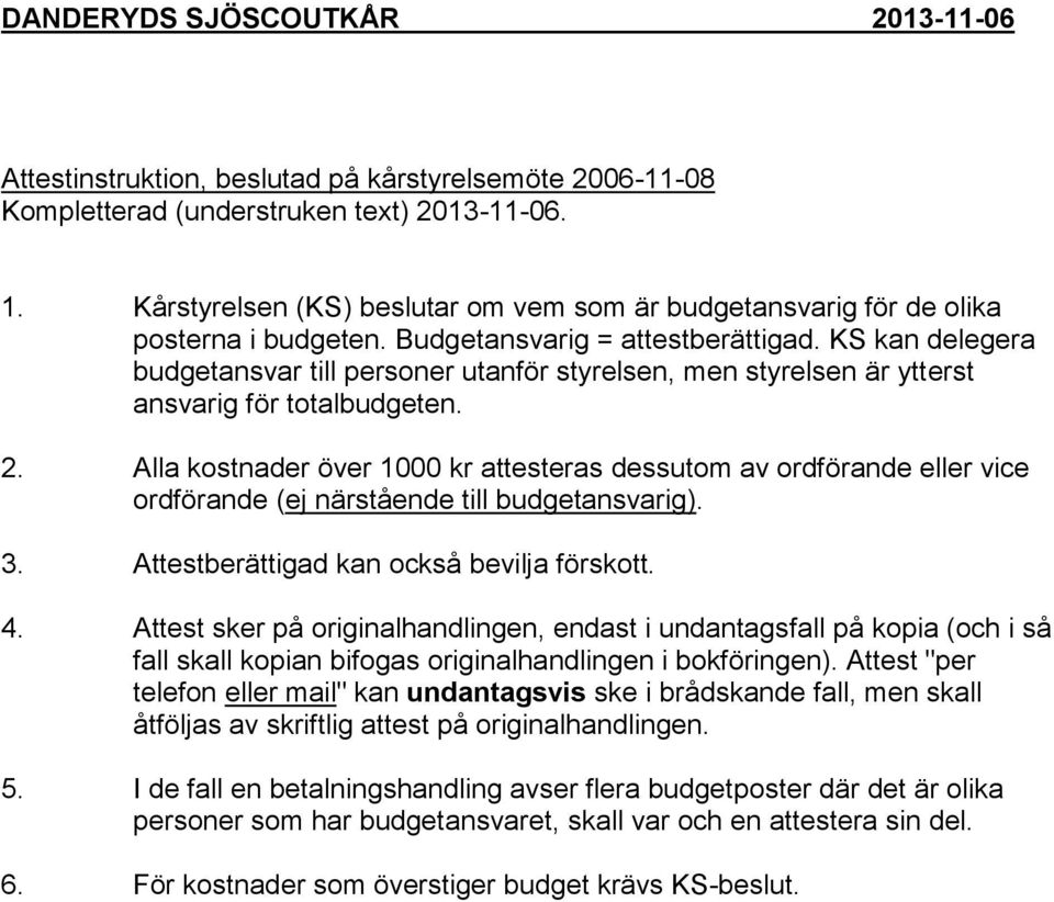 KS kan delegera budgetansvar till personer utanför styrelsen, men styrelsen är ytterst ansvarig för totalbudgeten. 2.