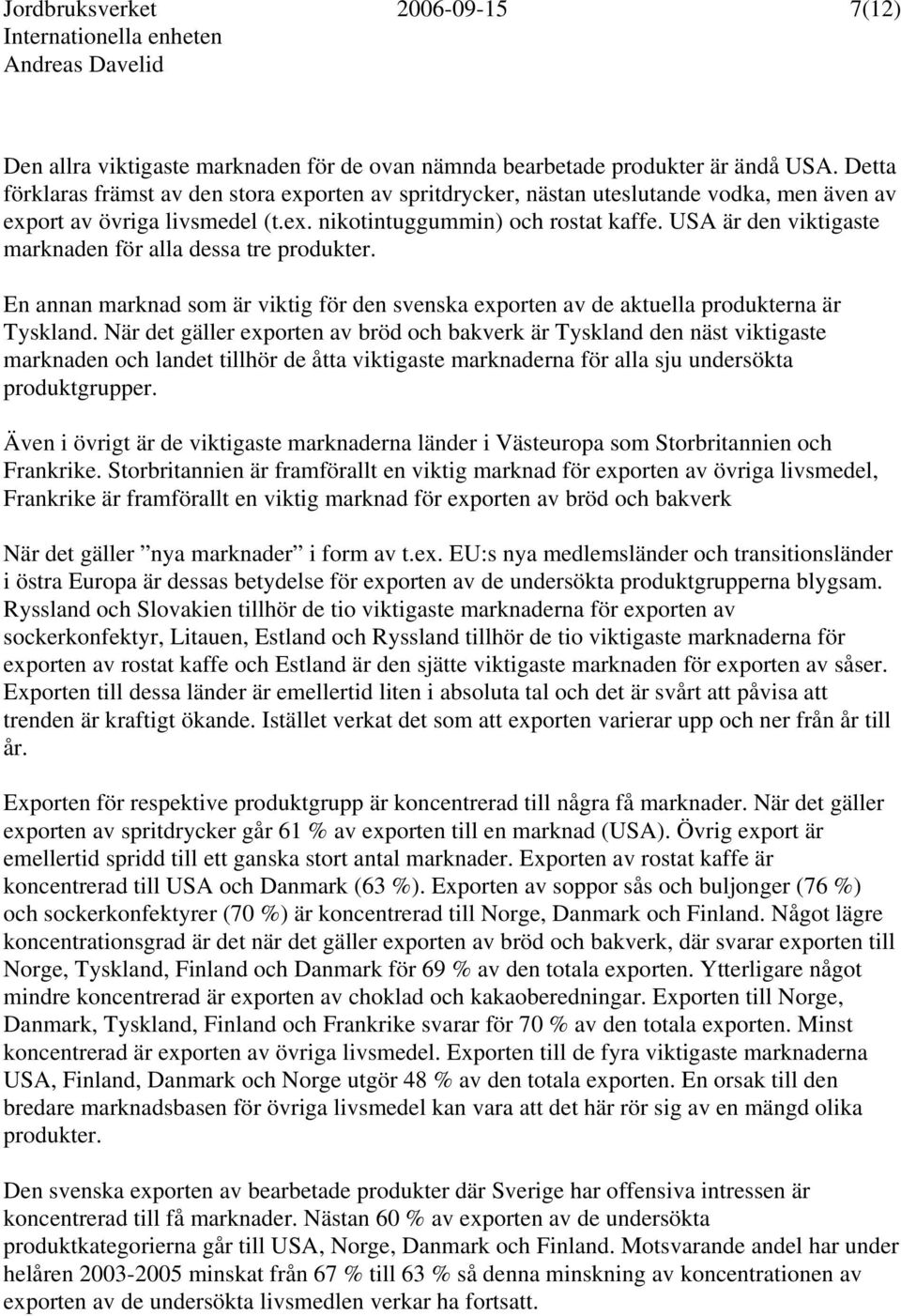USA är den viktigaste marknaden för alla dessa tre produkter. En annan marknad som är viktig för den svenska exporten av de aktuella produkterna är Tyskland.