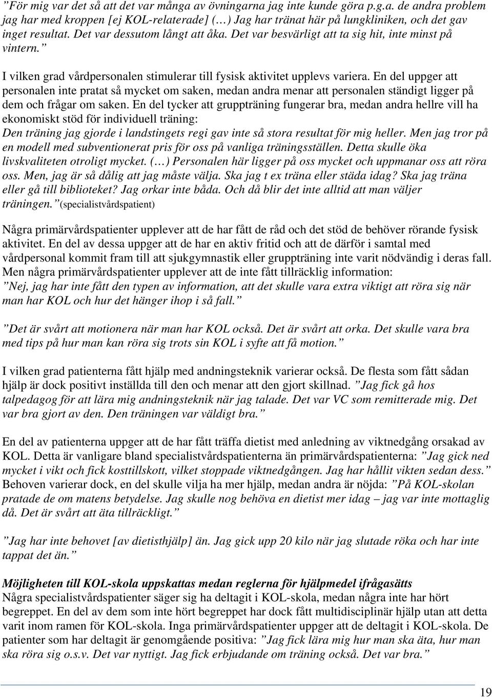 En del uppger att personalen inte pratat så mycket om saken, medan andra menar att personalen ständigt ligger på dem och frågar om saken.