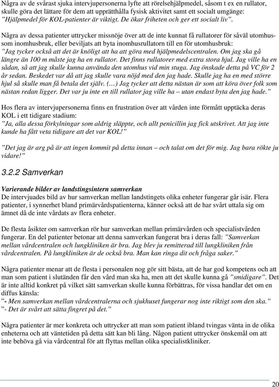 Några av dessa patienter uttrycker missnöje över att de inte kunnat få rullatorer för såväl utomhussom inomhusbruk, eller beviljats att byta inomhusrullatorn till en för utomhusbruk: Jag tycker också