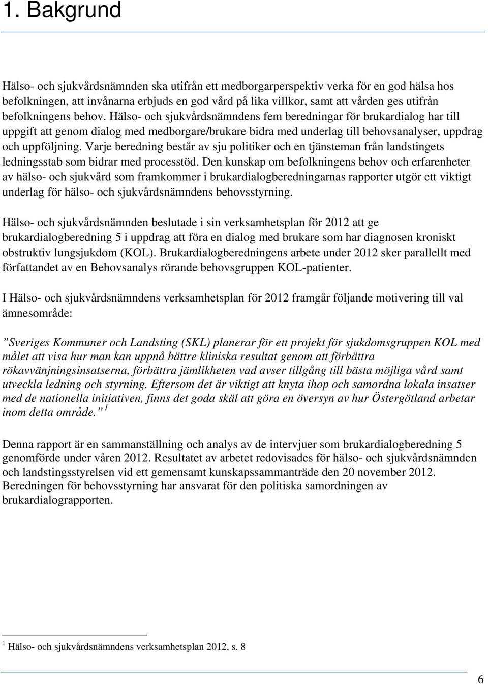 Hälso- och sjukvårdsnämndens fem beredningar för brukardialog har till uppgift att genom dialog med medborgare/brukare bidra med underlag till behovsanalyser, uppdrag och uppföljning.