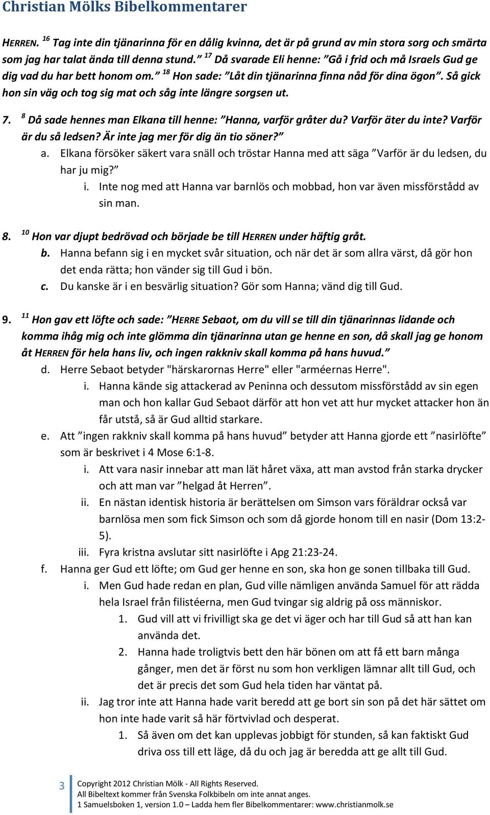 Så gick hon sin väg och tog sig mat och såg inte längre sorgsen ut. 7. 8 Då sade hennes man Elkana till henne: Hanna, varför gråter du? Varför äter du inte? Varför är du så ledsen?