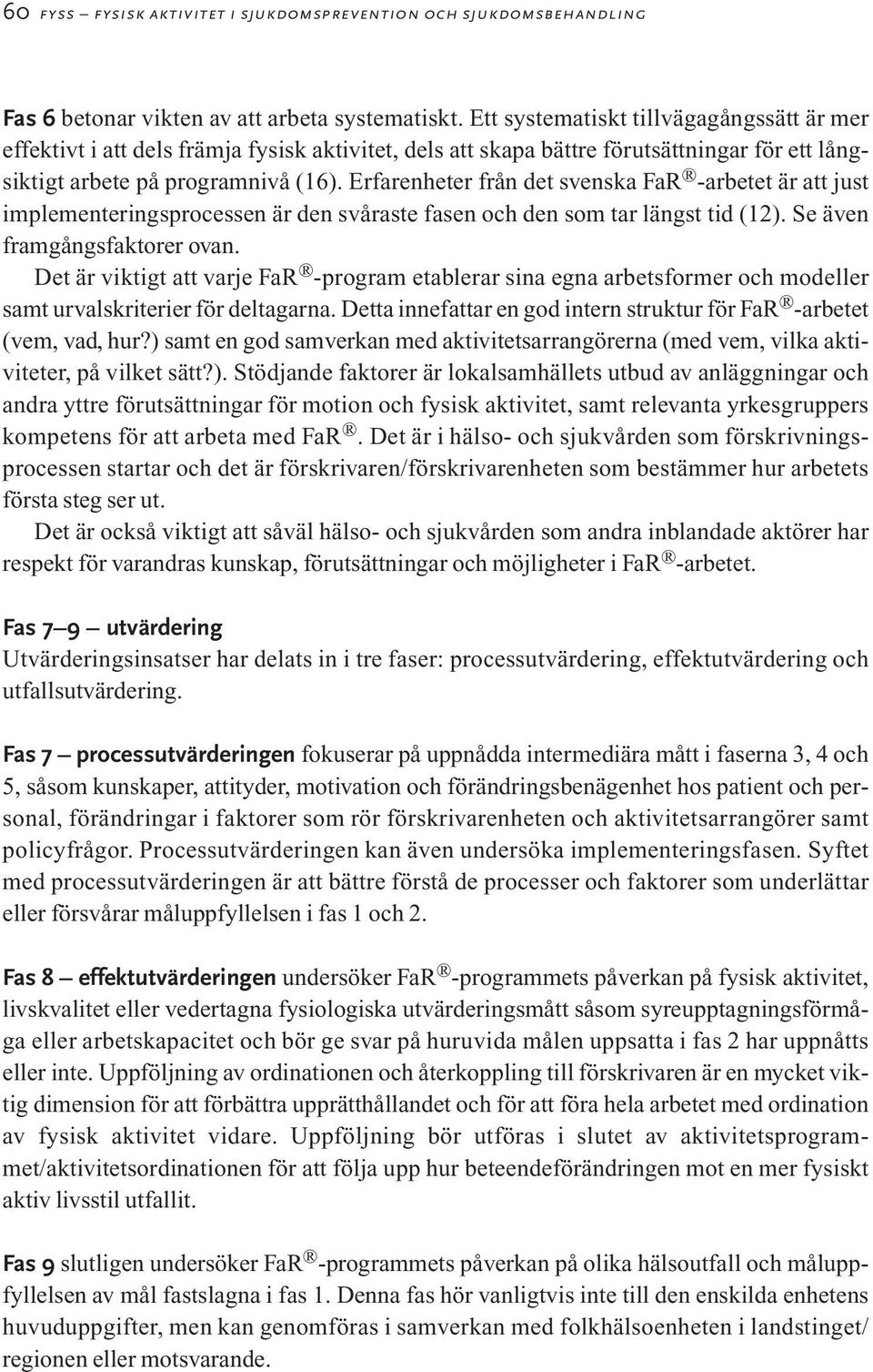 Erfarenheter från det svenska FaR -arbetet är att just implementeringsprocessen är den svåraste fasen och den som tar längst tid (12). Se även framgångsfaktorer ovan.