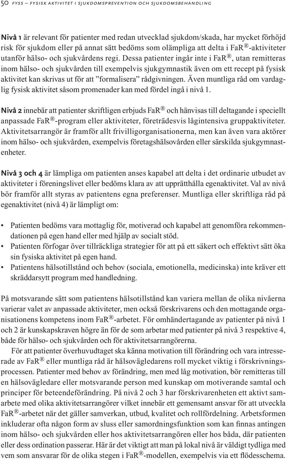 Dessa patienter ingår inte i FaR, utan remitteras inom hälso- och sjukvården till exempelvis sjukgymnastik även om ett recept på fysisk aktivitet kan skrivas ut för att formalisera rådgivningen.