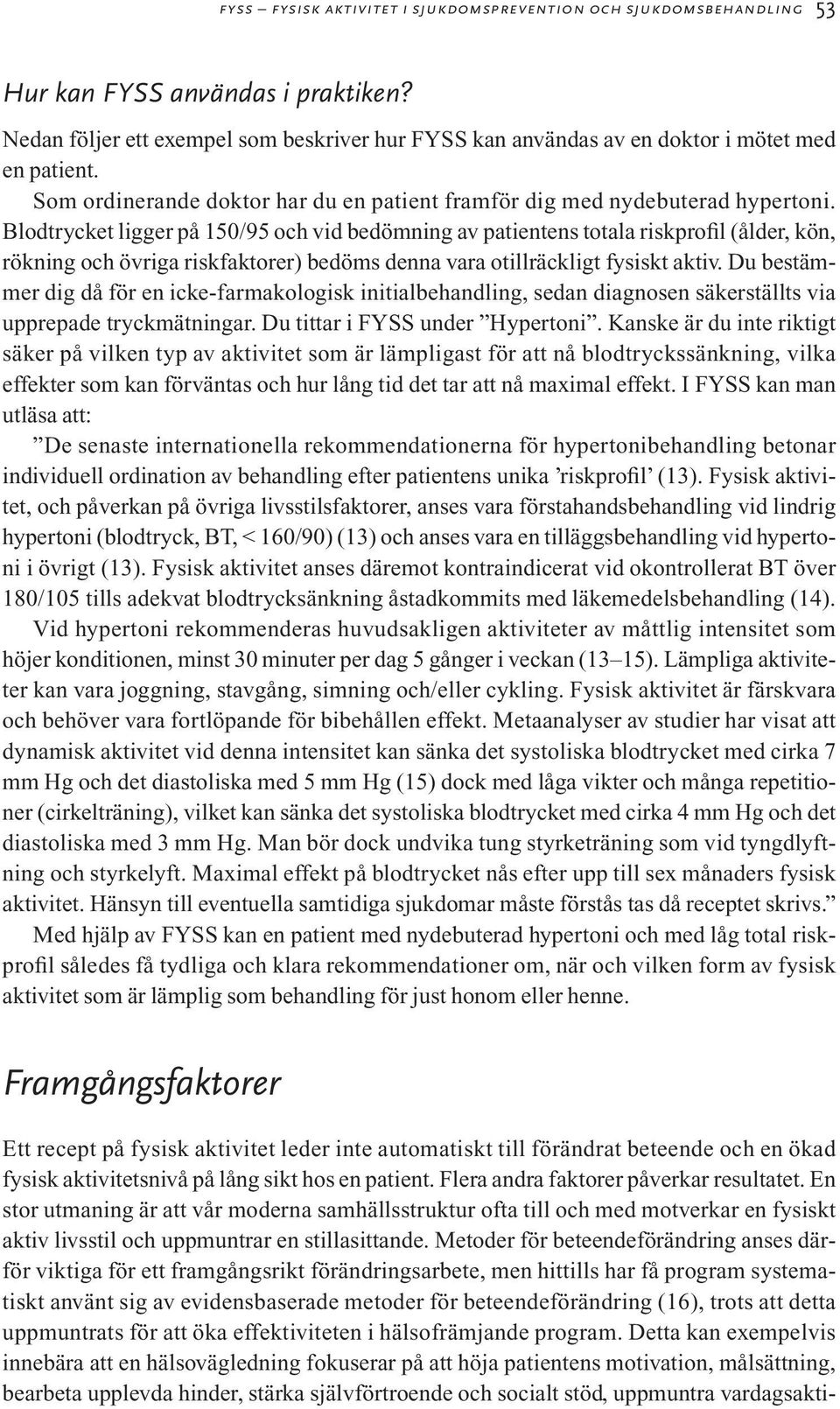 Blodtrycket ligger på 150/95 och vid bedömning av patientens totala riskprofil (ålder, kön, rökning och övriga riskfaktorer) bedöms denna vara otillräckligt fysiskt aktiv.