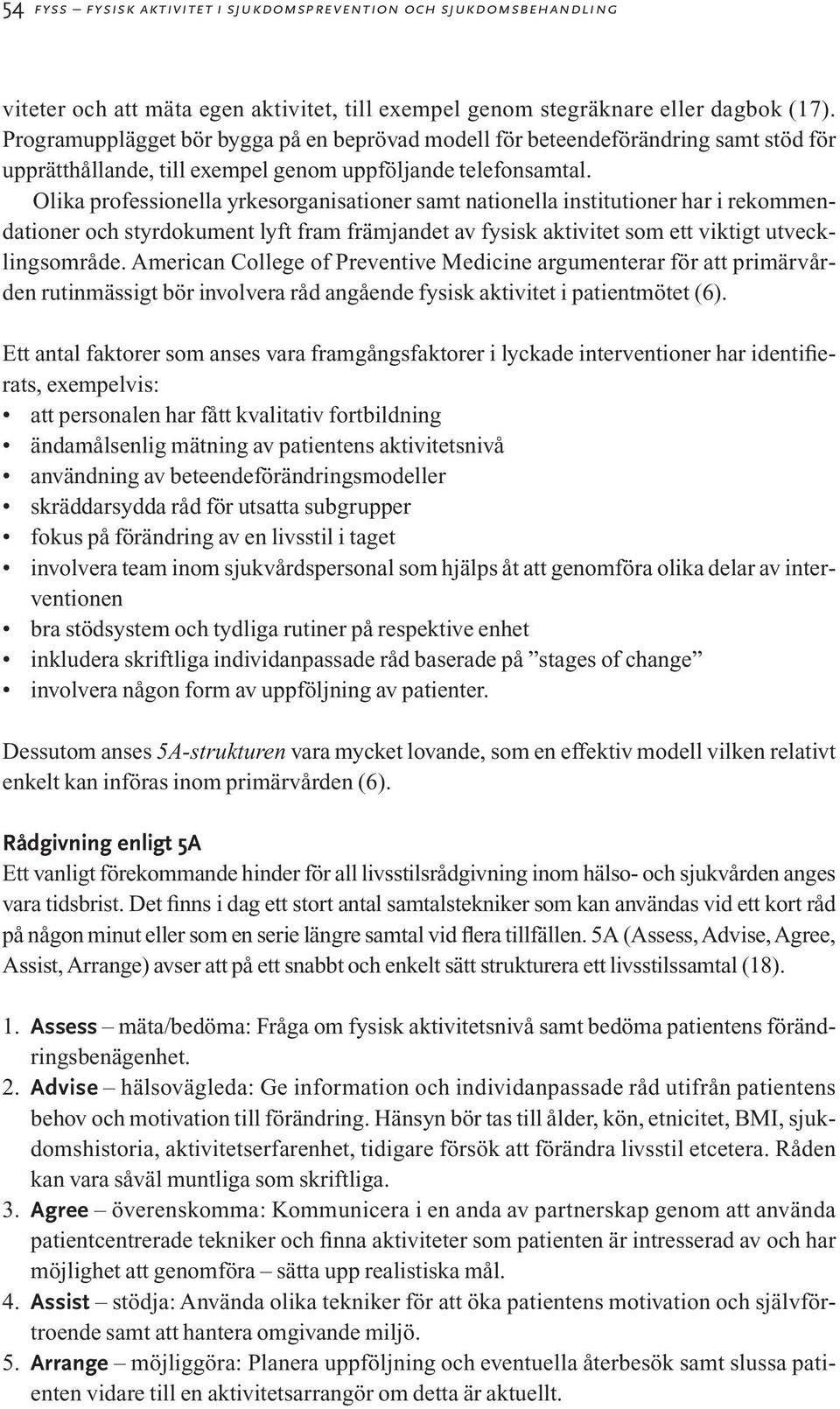 Olika professionella yrkesorganisationer samt nationella institutioner har i rekommendationer och styrdokument lyft fram främjandet av fysisk aktivitet som ett viktigt utvecklingsområde.