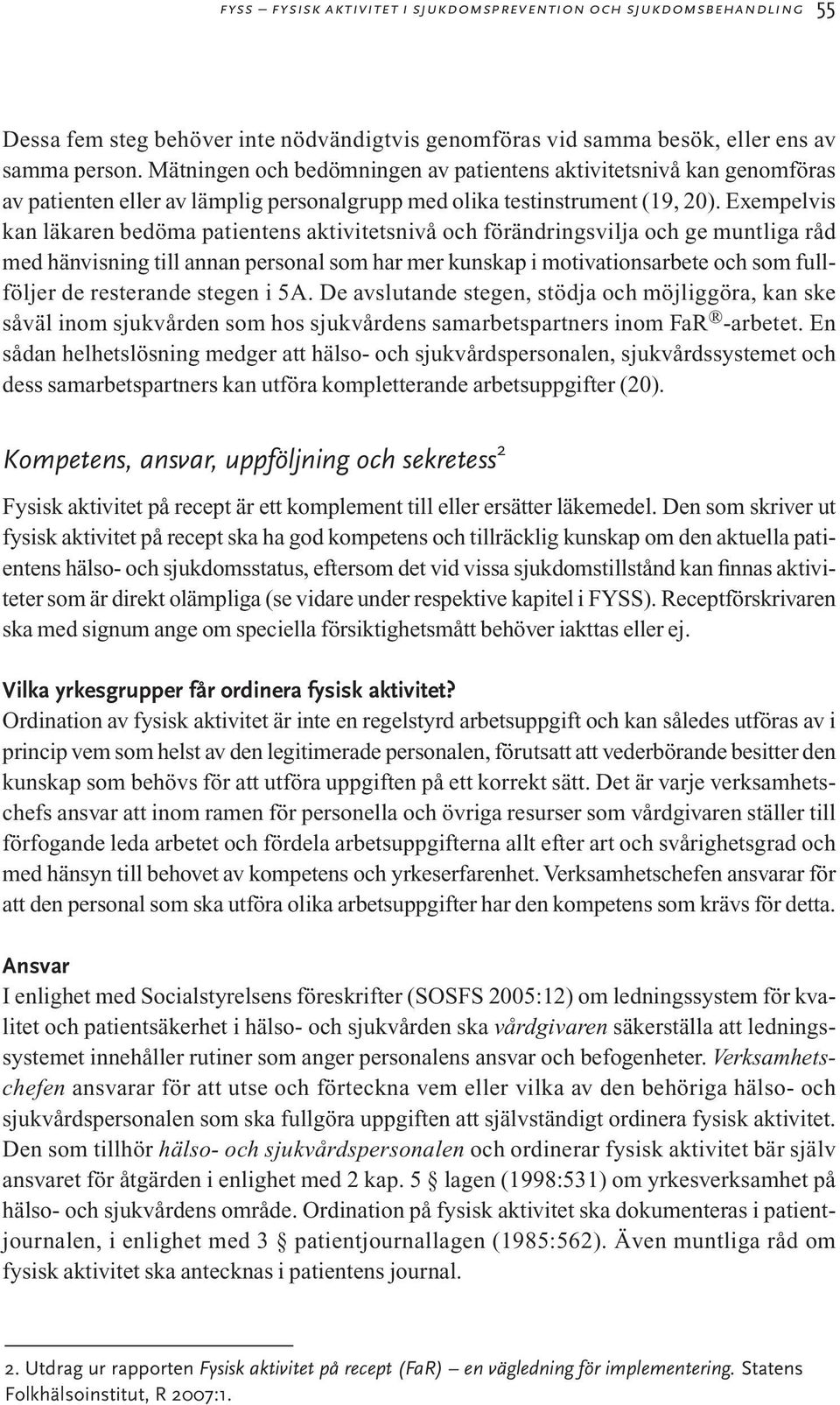 Exempelvis kan läkaren bedöma patientens aktivitetsnivå och förändringsvilja och ge muntliga råd med hänvisning till annan personal som har mer kunskap i motivationsarbete och som fullföljer de