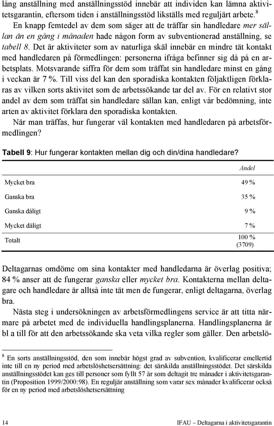 Det är aktiviteter som av naturliga skäl innebär en mindre tät kontakt med handledaren på förmedlingen: personerna ifråga befinner sig då på en arbetsplats.