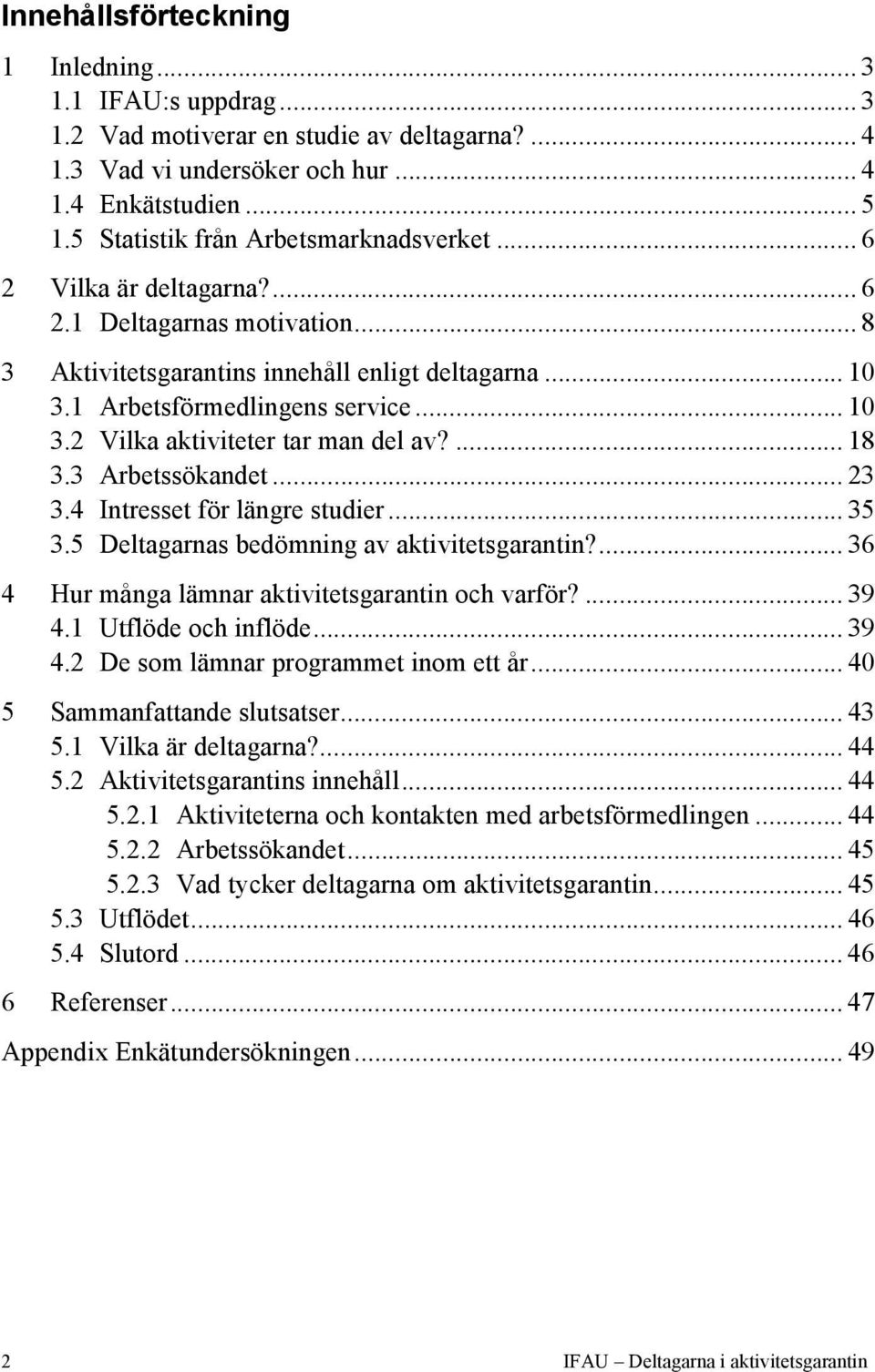 ... 18 3.3 Arbetssökandet... 23 3.4 Intresset för längre studier... 35 3.5 Deltagarnas bedömning av aktivitetsgarantin?... 36 4 Hur många lämnar aktivitetsgarantin och varför?... 39 4.