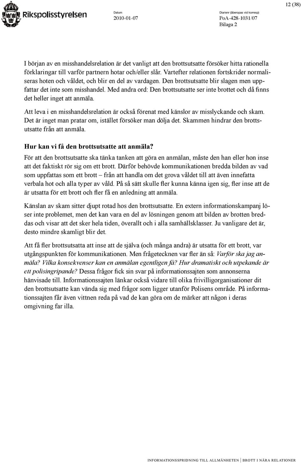 Med andra ord: Den brottsutsatte ser inte brottet och då finns det heller inget att anmäla. Att leva i en misshandelsrelation är också förenat med känslor av misslyckande och skam.