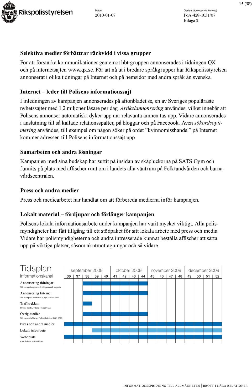 Internet leder till Polisens informationssajt I inledningen av kampanjen annonserades på aftonbladet.se, en av Sveriges populäraste nyhets sajter med 1,2 miljoner läsare per dag.