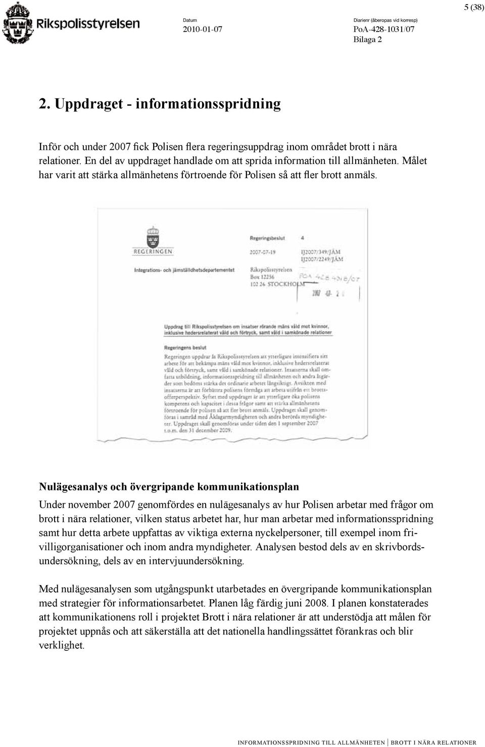 Nulägesanalys och övergripande kommunikationsplan Under november 2007 genomfördes en nulägesanalys av hur Polisen arbetar med frågor om brott i nära relationer, vilken status arbetet har, hur man