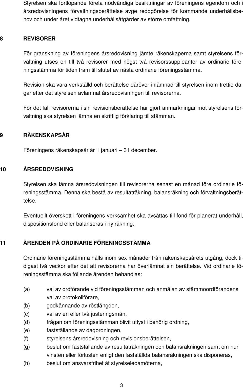 8 REVISORER För granskning av föreningens årsredovisning jämte räkenskaperna samt styrelsens förvaltning utses en till två revisorer med högst två revisorssuppleanter av ordinarie föreningsstämma för