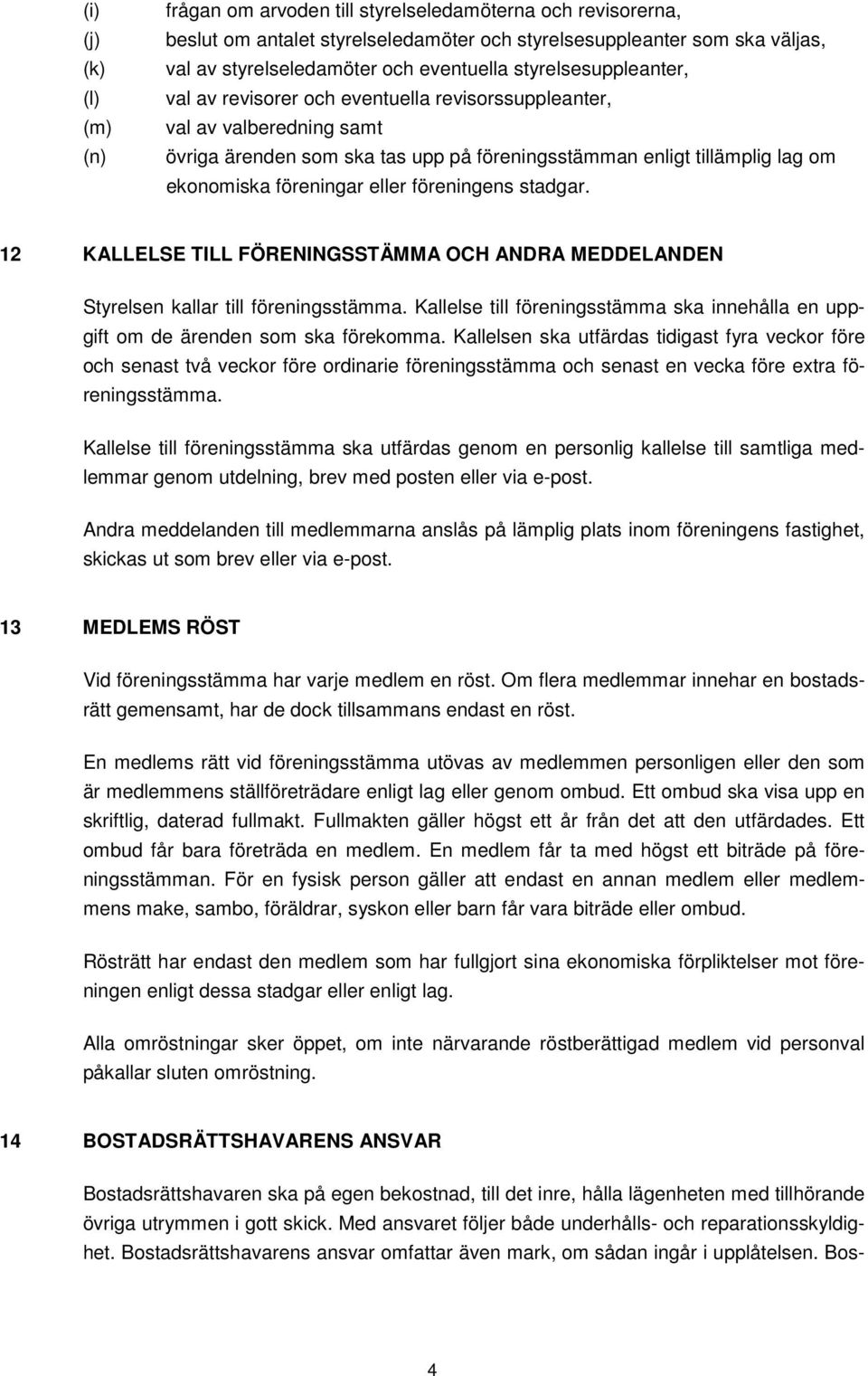 eller föreningens stadgar. 12 KALLELSE TILL FÖRENINGSSTÄMMA OCH ANDRA MEDDELANDEN Styrelsen kallar till föreningsstämma.
