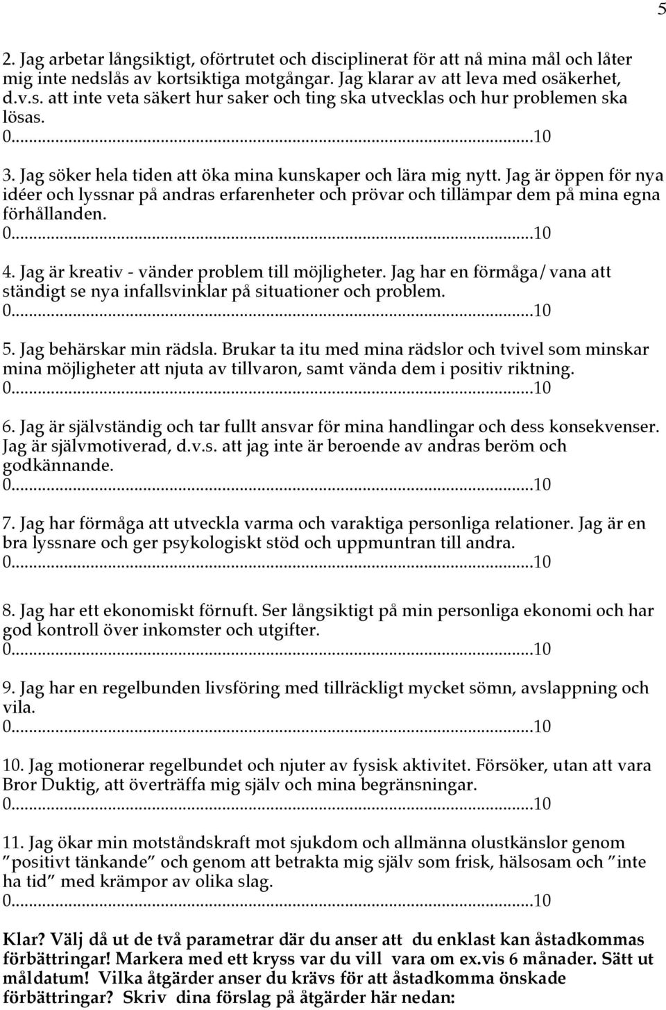 Jag är kreativ - vänder problem till möjligheter. Jag har en förmåga/vana att ständigt se nya infallsvinklar på situationer och problem. 5. Jag behärskar min rädsla.