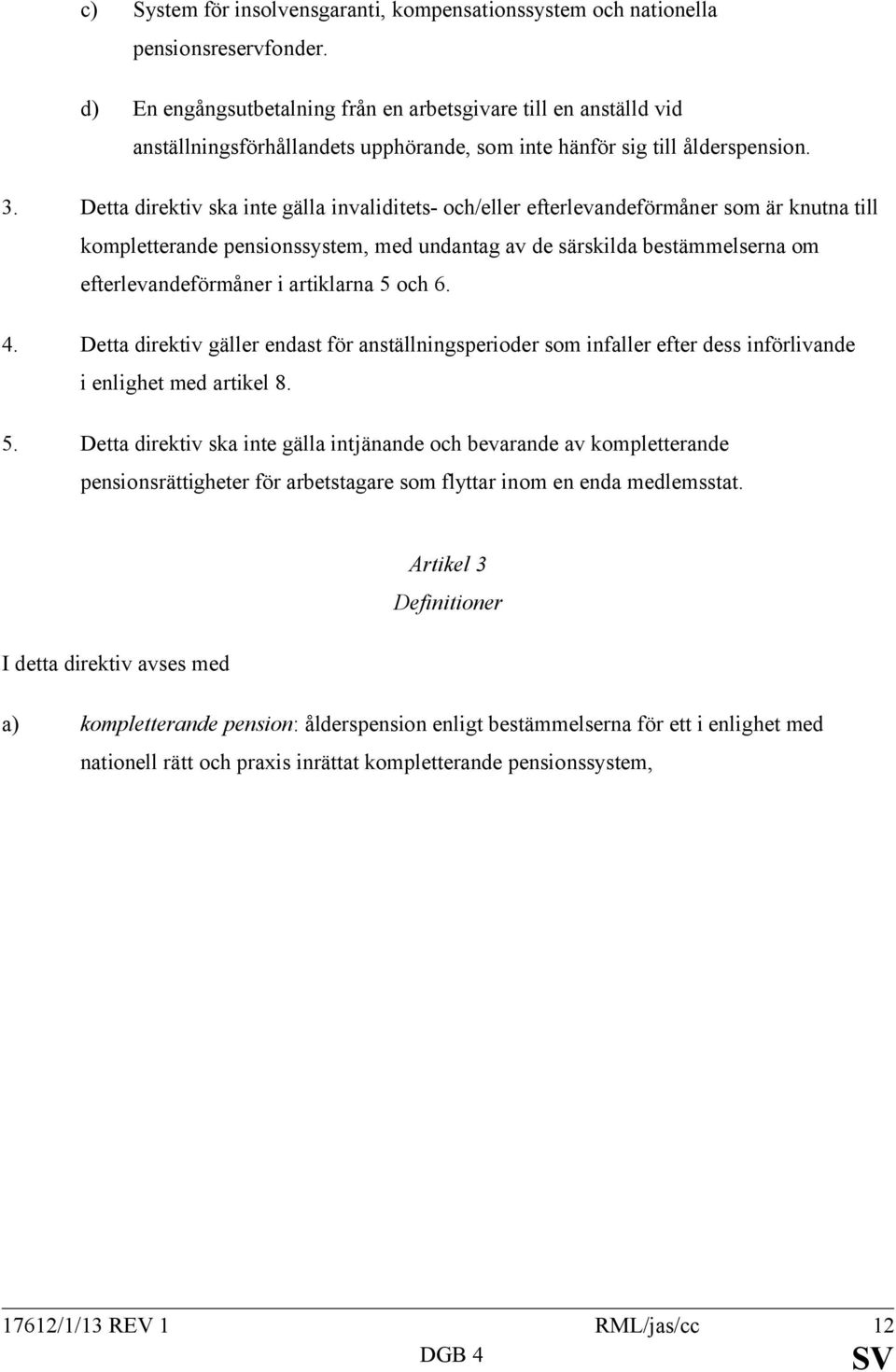 Detta direktiv ska inte gälla invaliditets- och/eller efterlevandeförmåner som är knutna till kompletterande pensionssystem, med undantag av de särskilda bestämmelserna om efterlevandeförmåner i