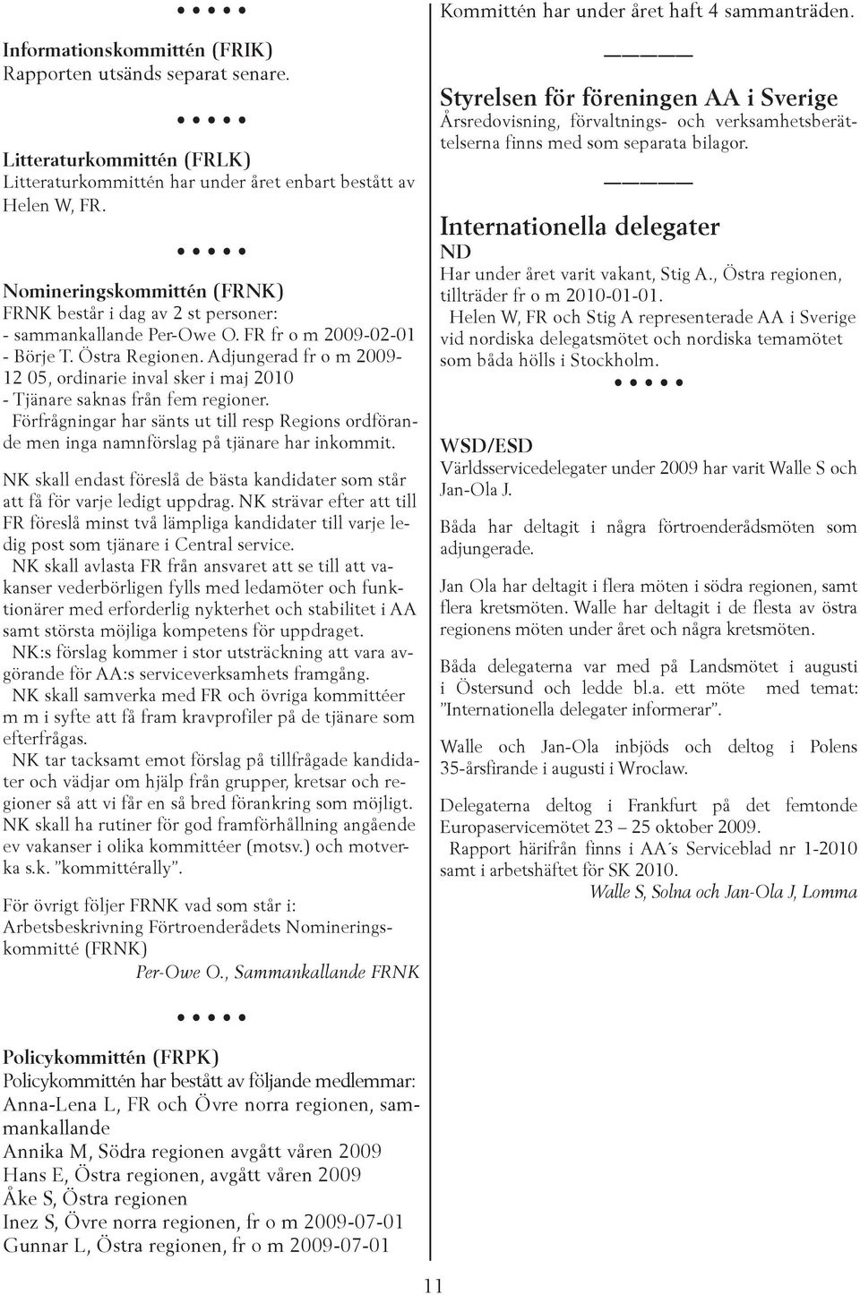 Adjungerad fr o m 2009-12 05, ordinarie inval sker i maj 2010 - Tjänare saknas från fem regioner. Förfrågningar har sänts ut till resp Regions ordförande men inga namnförslag på tjänare har inkommit.