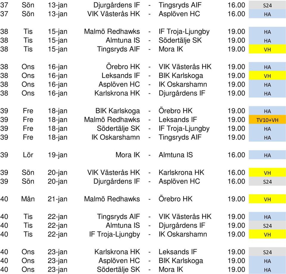 00 VH 38 Ons 16-jan Asplöven HC - IK Oskarshamn 19.00 HA 38 Ons 16-jan Karlskrona HK - Djurgårdens IF 19.00 HA 39 Fre 18-jan BIK Karlskoga - Örebro HK 19.