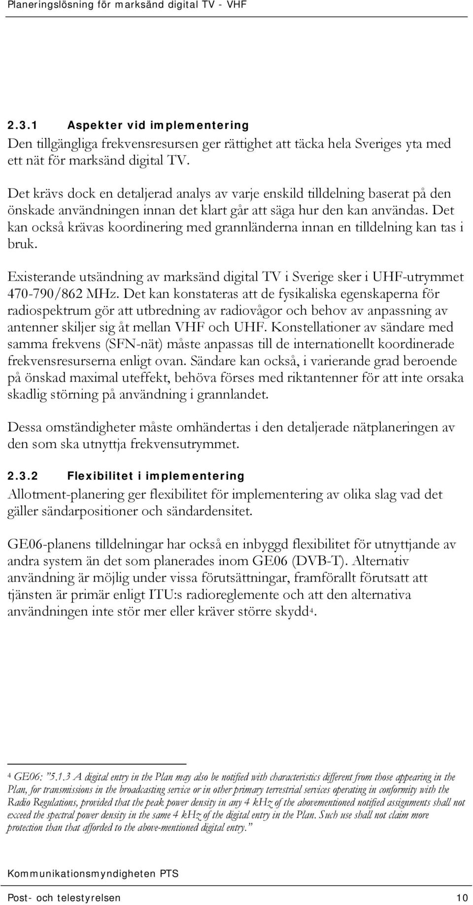 Det kan också krävas koordinering med grannländerna innan en tilldelning kan tas i bruk. Existerande utsändning av marksänd digital TV i Sverige sker i UHF-utrymmet 470-790/862 MHz.