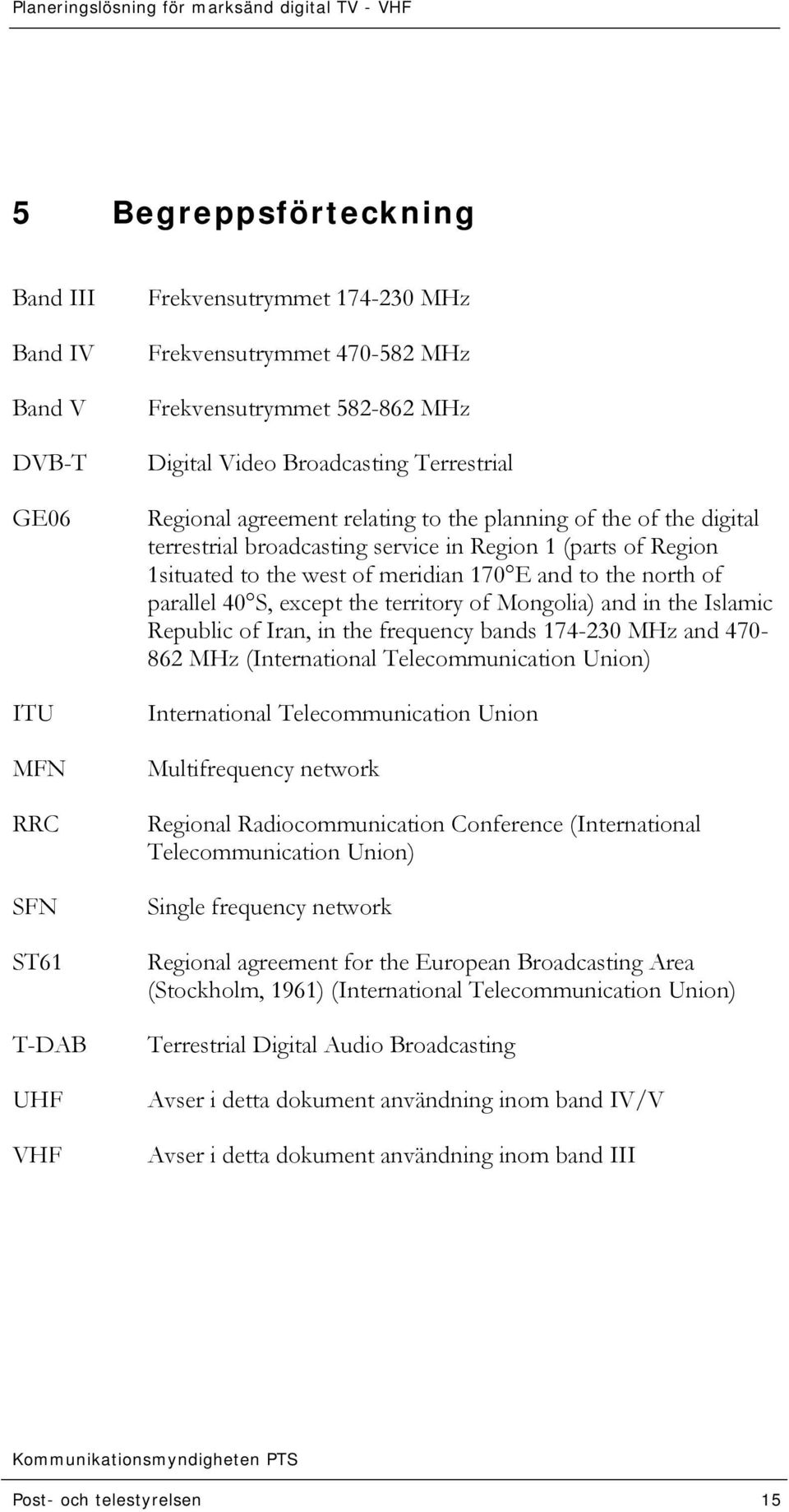 the north of parallel 40 S, except the territory of Mongolia) and in the Islamic Republic of Iran, in the frequency bands 174-230 MHz and 470-862 MHz (International Telecommunication Union)