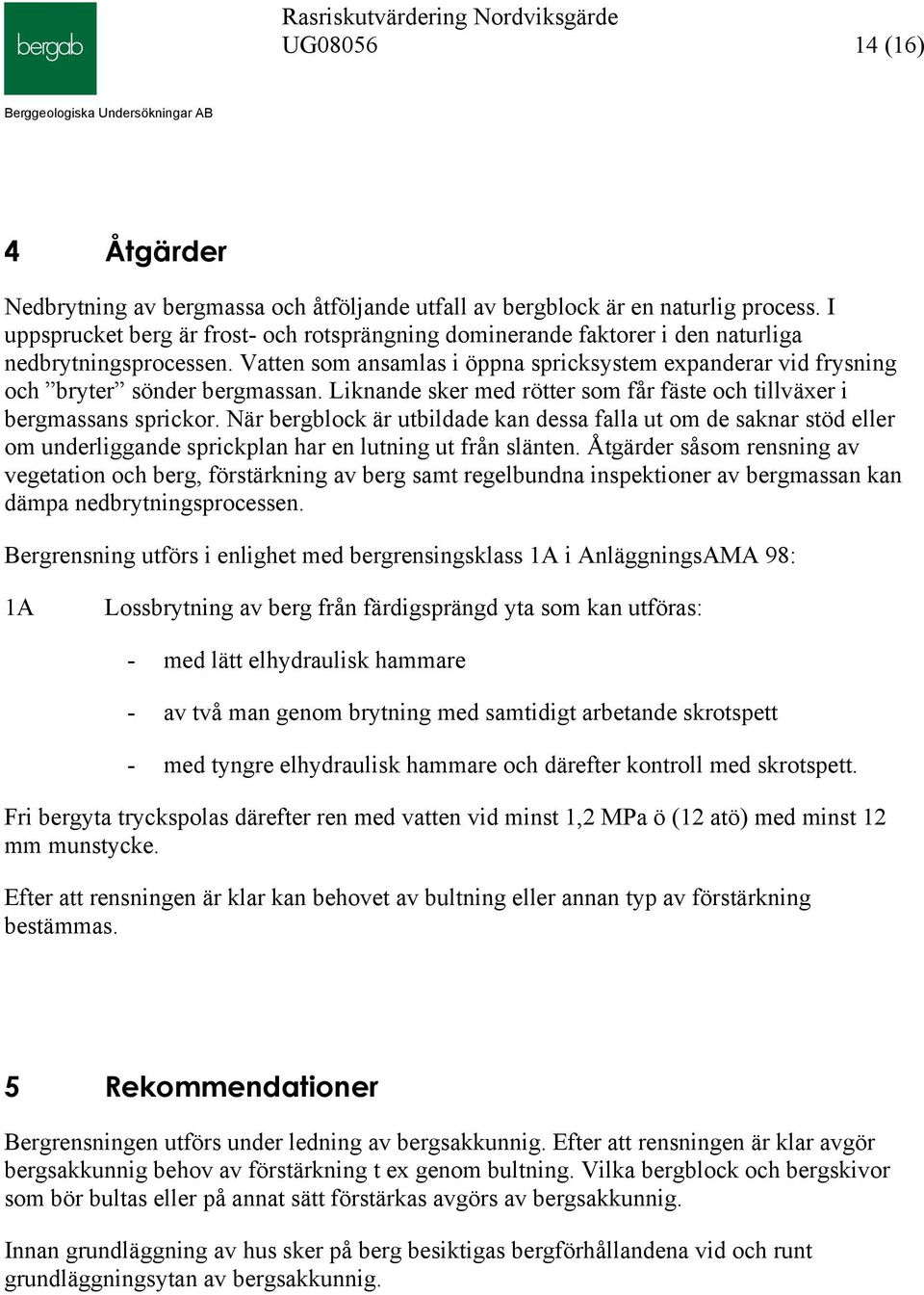 Vatten som ansamlas i öppna spricksystem expanderar vid frysning och bryter sönder bergmassan. Liknande sker med rötter som får fäste och tillväxer i bergmassans sprickor.