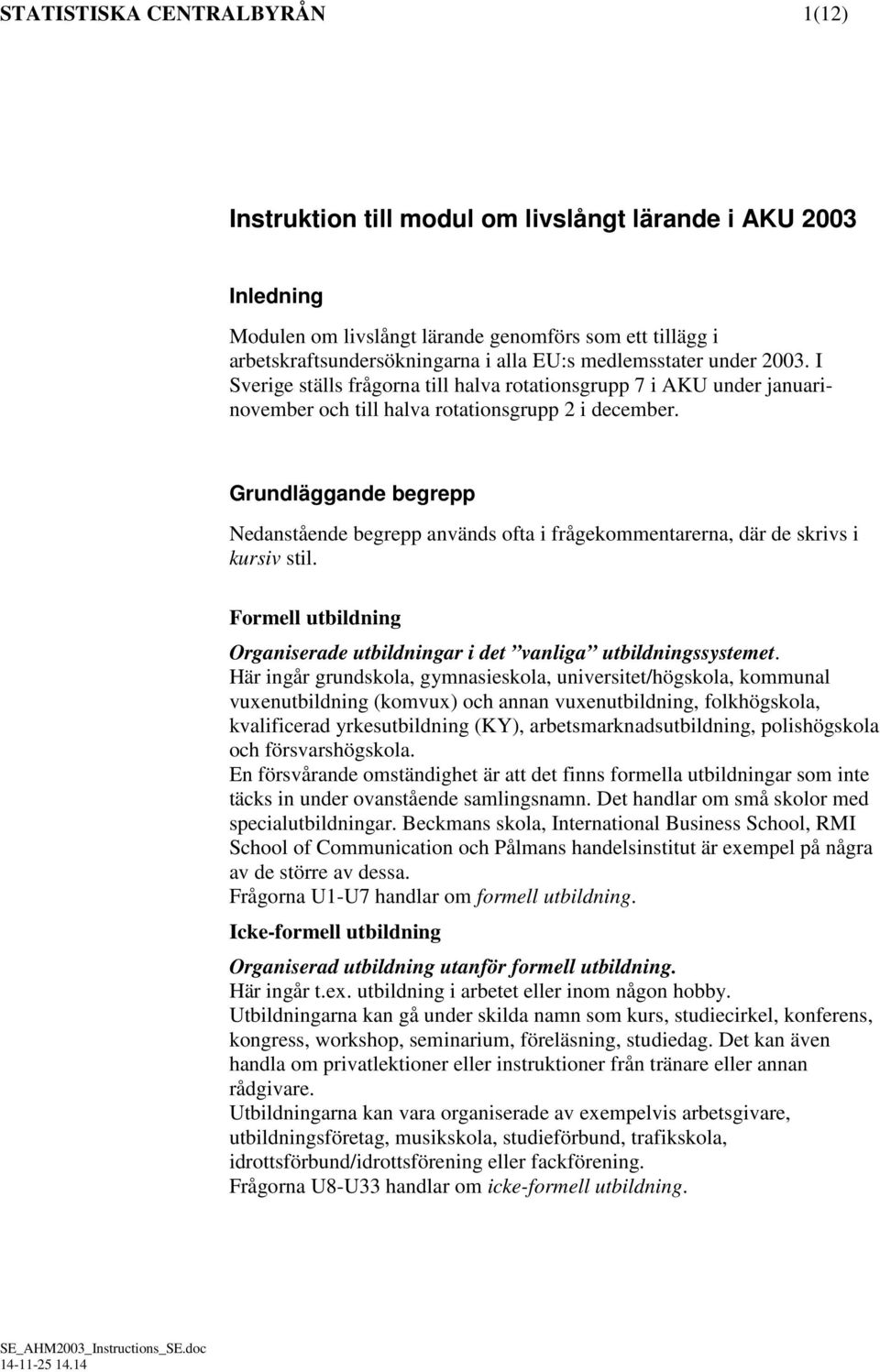 Grundläggande begrepp Nedanstående begrepp används ofta i frågekommentarerna, där de skrivs i kursiv stil. Formell utbildning Organiserade utbildningar i det vanliga utbildningssystemet.