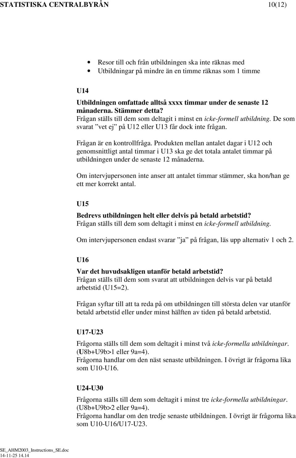 Produkten mellan antalet dagar i U12 och genomsnittligt antal timmar i U13 ska ge det totala antalet timmar på utbildningen under de senaste 12 månaderna.