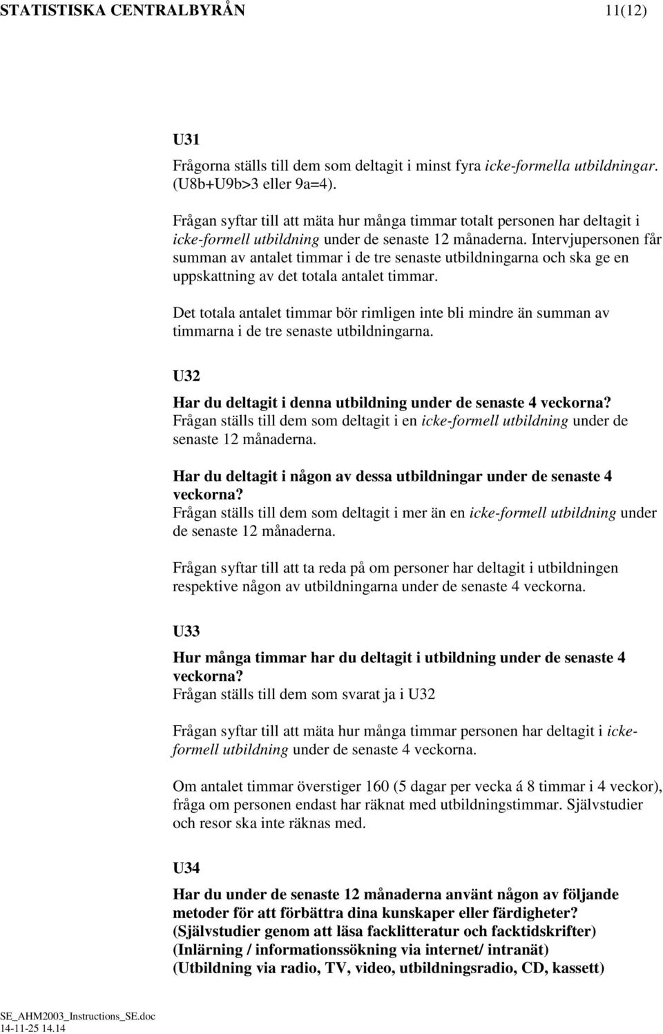 Intervjupersonen får summan av antalet timmar i de tre senaste utbildningarna och ska ge en uppskattning av det totala antalet timmar.