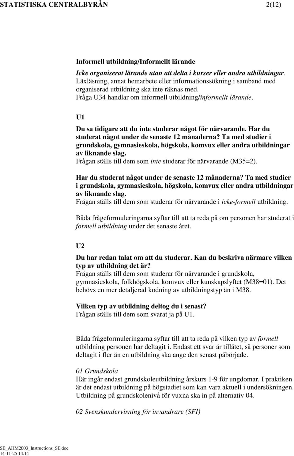 U1 Du sa tidigare att du inte studerar något för närvarande. Har du studerat något under de senaste 12 månaderna?