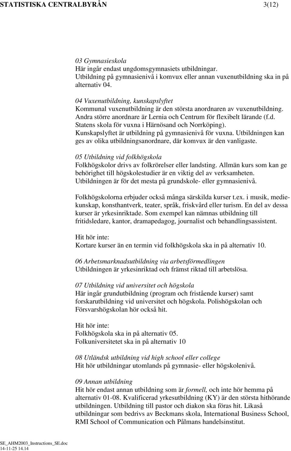 Kunskapslyftet är utbildning på gymnasienivå för vuxna. Utbildningen kan ges av olika utbildningsanordnare, där komvux är den vanligaste.