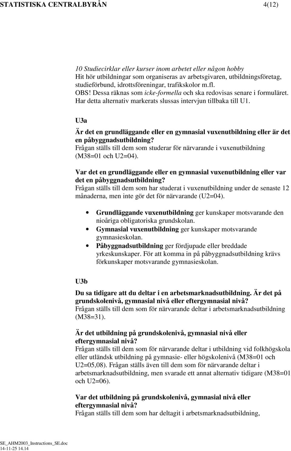 U3a Är det en grundläggande eller en gymnasial vuxenutbildning eller är det en påbyggnadsutbildning? Frågan ställs till dem som studerar för närvarande i vuxenutbildning (M38=01 och U2=04).