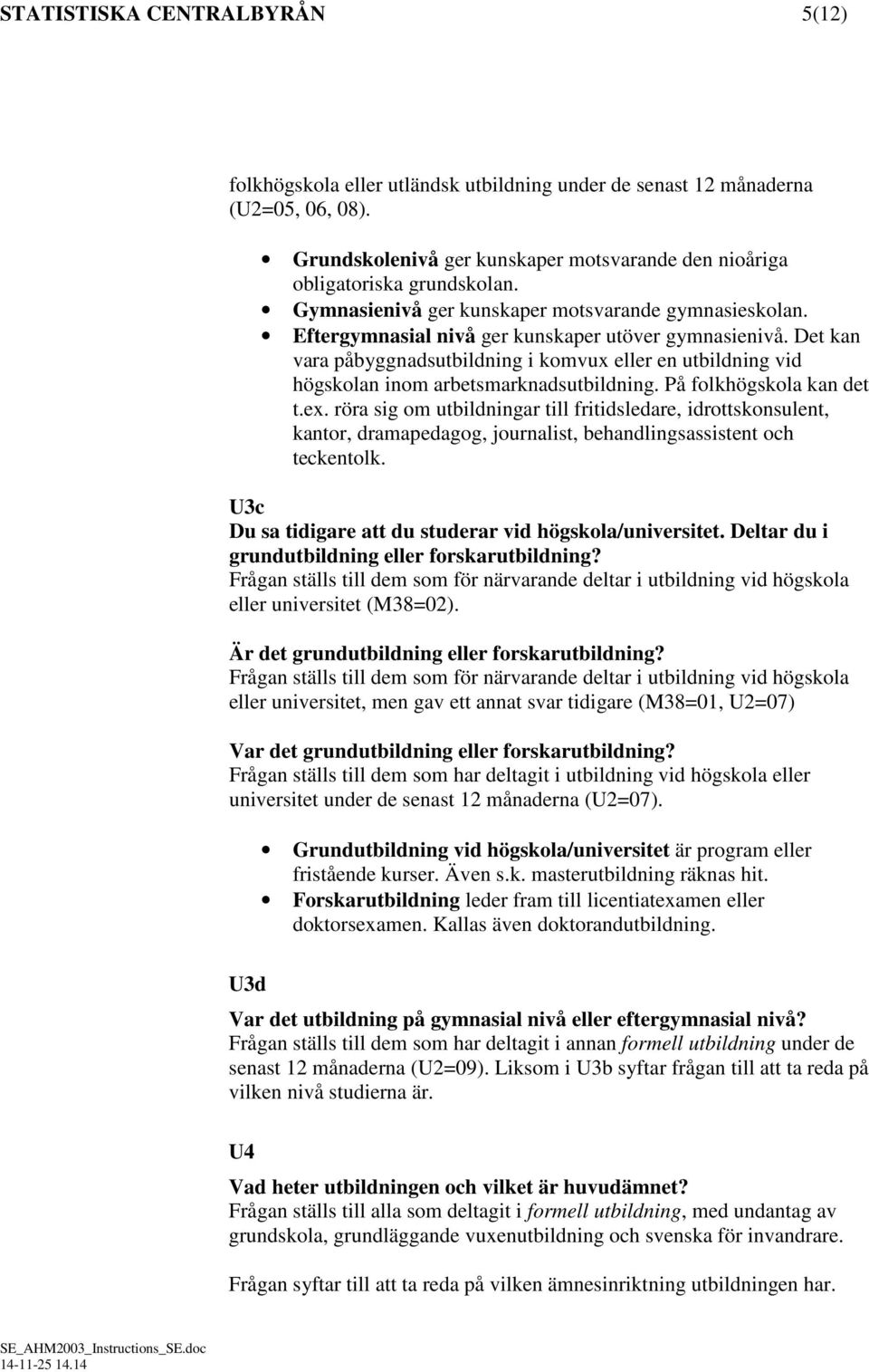 Det kan vara påbyggnadsutbildning i komvux eller en utbildning vid högskolan inom arbetsmarknadsutbildning. På folkhögskola kan det t.ex.