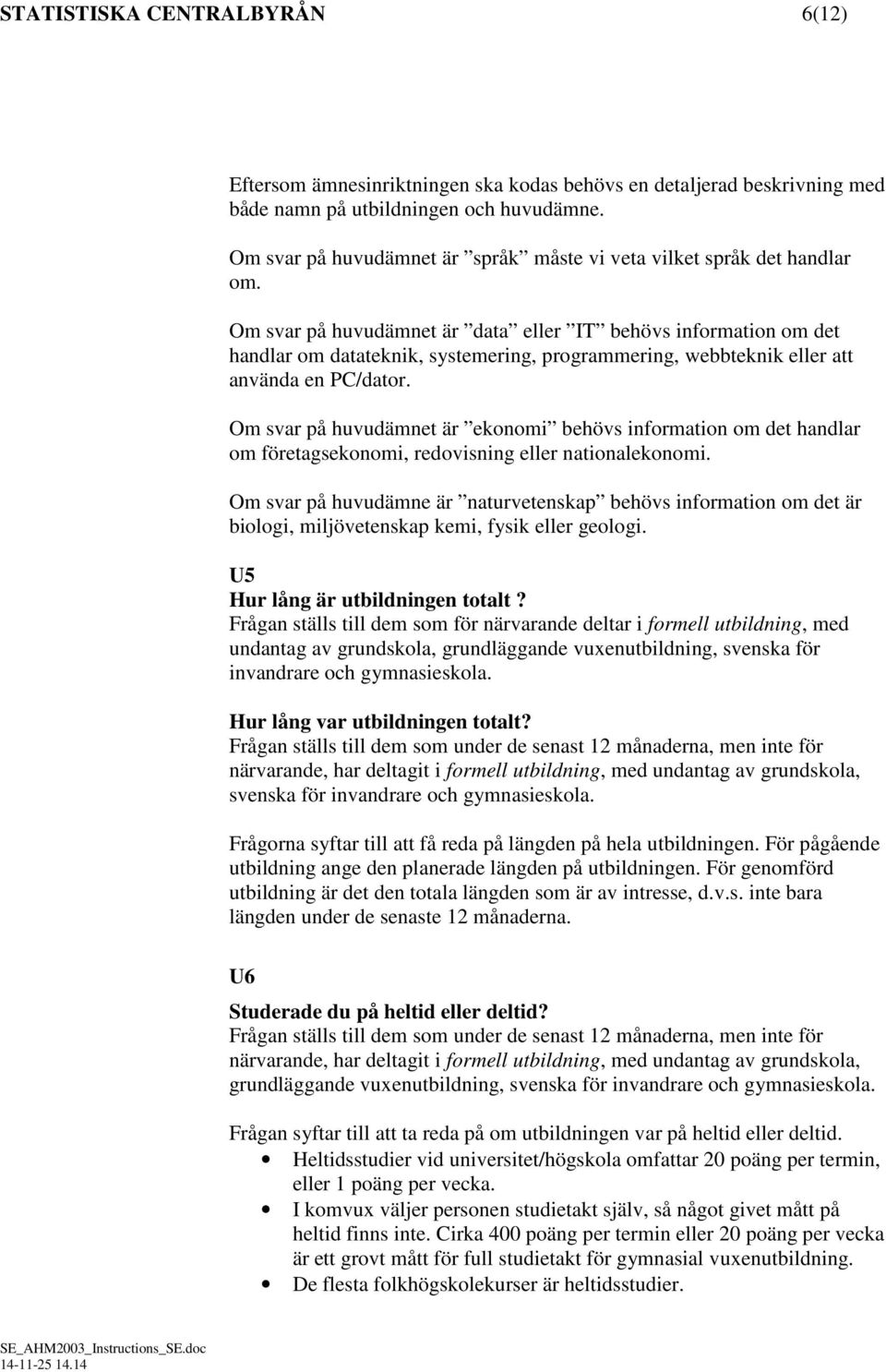 Om svar på huvudämnet är data eller IT behövs information om det handlar om datateknik, systemering, programmering, webbteknik eller att använda en PC/dator.