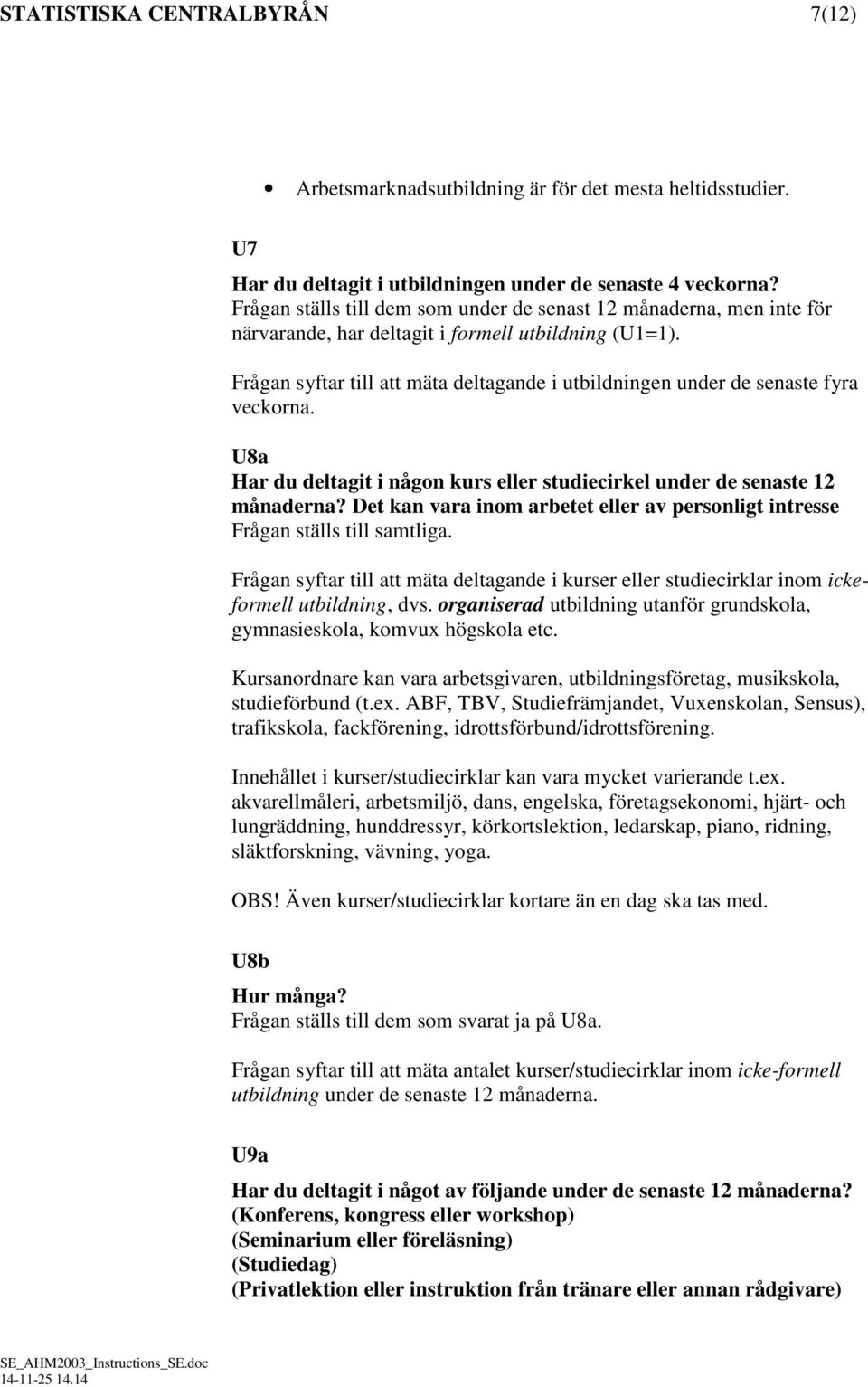 Frågan syftar till att mäta deltagande i utbildningen under de senaste fyra veckorna. U8a Har du deltagit i någon kurs eller studiecirkel under de senaste 12 månaderna?