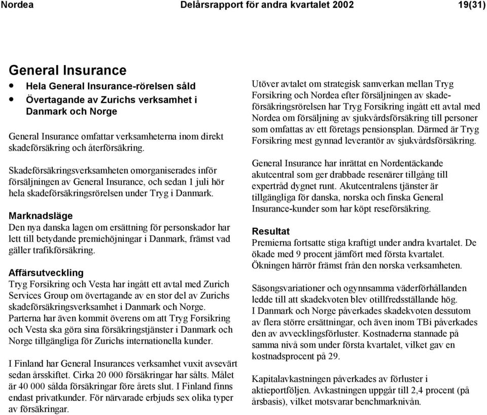 Skadeförsäkringsverksamheten omorganiserades inför försäljningen av General Insurance, och sedan 1 juli hör hela skadeförsäkringsrörelsen under Tryg i Danmark.