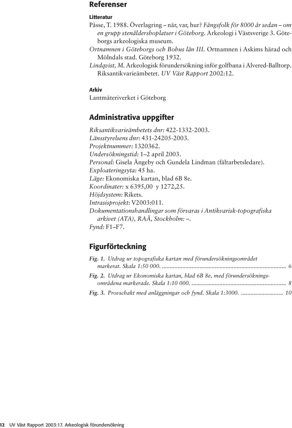 UV Väst Rapport 2002:12. Arkiv Lantmäteriverket i Göteborg Administrativa uppgifter Riksantikvarieämbetets dnr: 422-1332-2003. Länsstyrelsens dnr: 431-24205-2003. Projektnummer: 1320362.