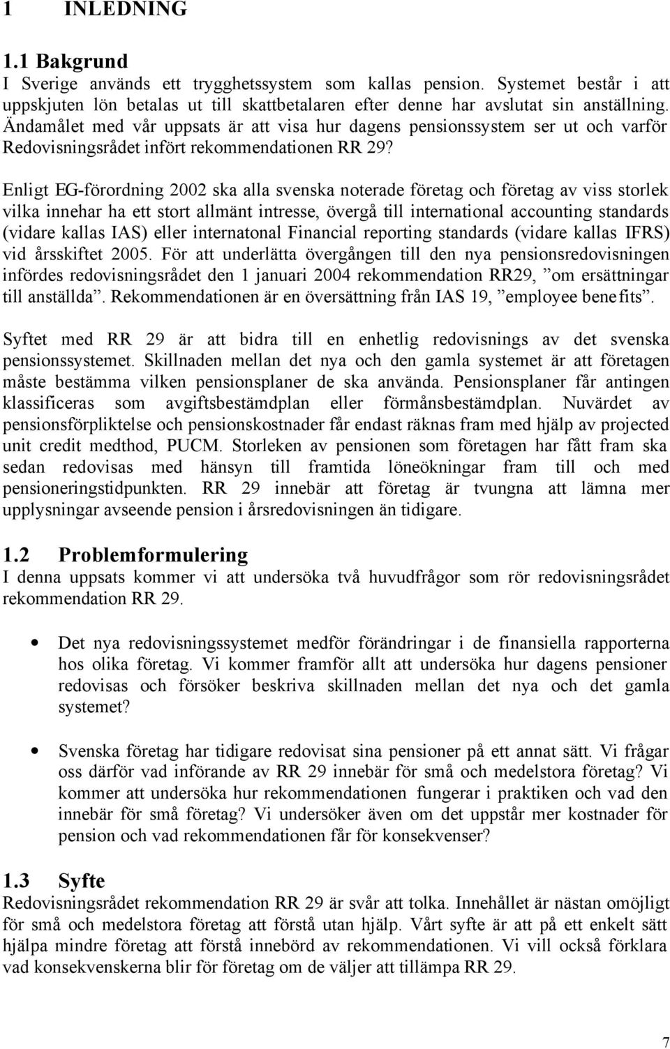 Enligt EG-förordning 2002 ska alla svenska noterade företag och företag av viss storlek vilka innehar ha ett stort allmänt intresse, övergå till international accounting standards (vidare kallas IAS)