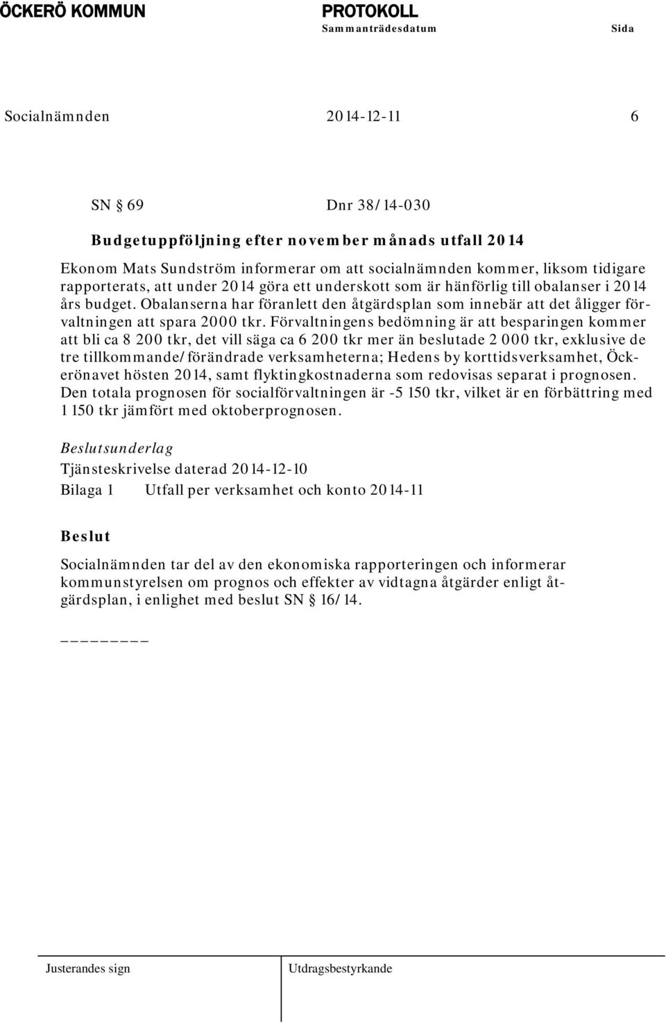 Förvaltningens bedömning är att besparingen kommer att bli ca 8 200 tkr, det vill säga ca 6 200 tkr mer än beslutade 2 000 tkr, exklusive de tre tillkommande/förändrade verksamheterna; Hedens by