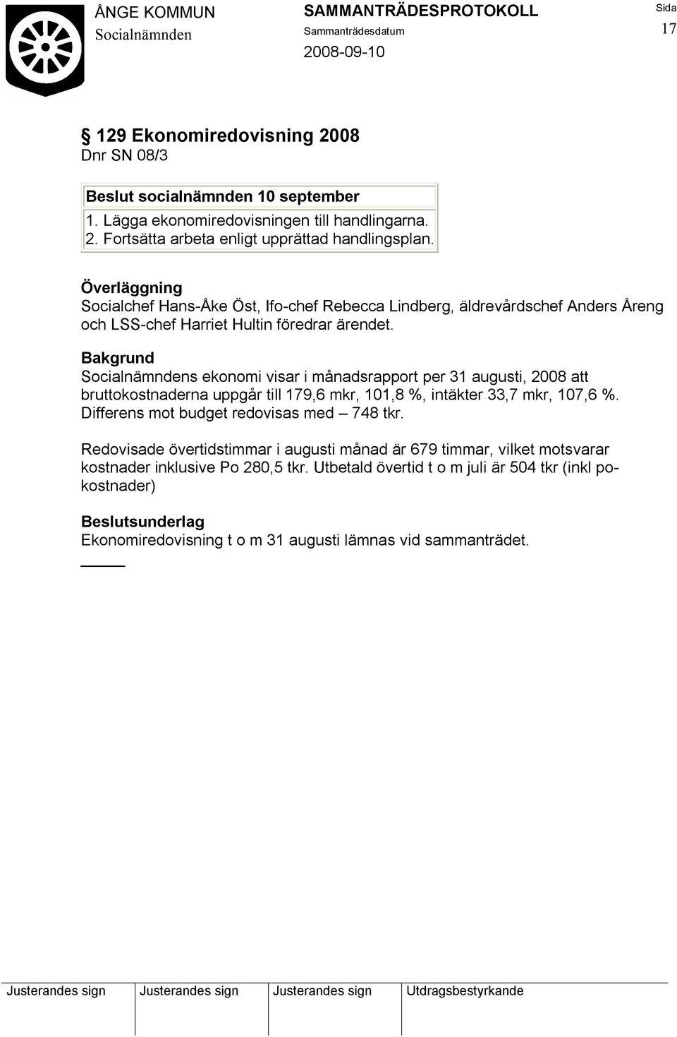 s ekonomi visar i månadsrapport per 31 augusti, 2008 att bruttokostnaderna uppgår till 179,6 mkr, 101,8 %, intäkter 33,7 mkr, 107,6 %.