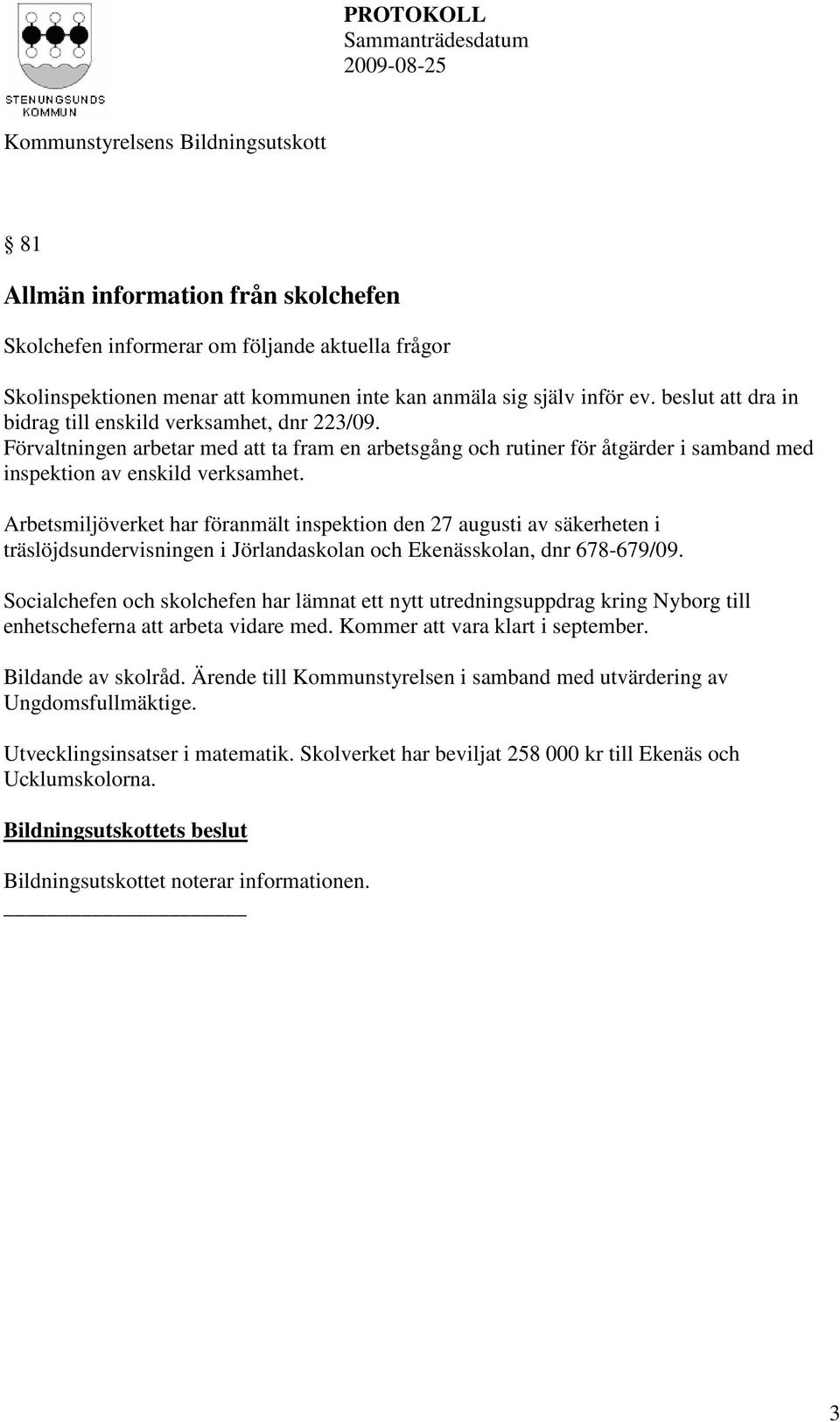 Arbetsmiljöverket har föranmält inspektion den 27 augusti av säkerheten i träslöjdsundervisningen i Jörlandaskolan och Ekenässkolan, dnr 678-679/09.