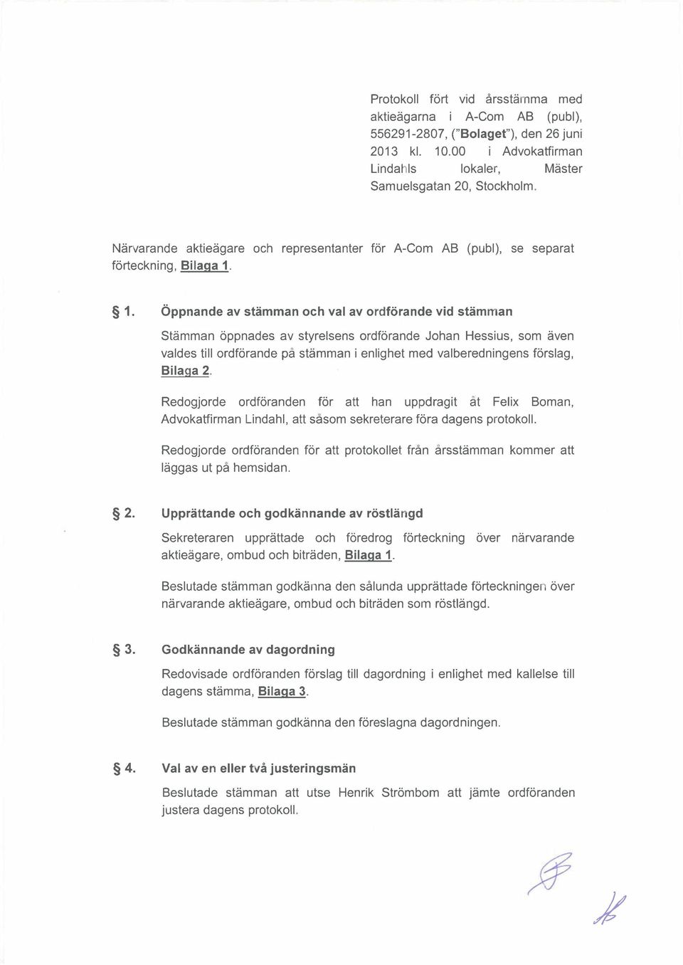 1. ppnande av stmman och val av ordfrande vid stmman Stmman ppnades av styrelsens ordfrande Johan Hessius, som ven valdes till ordfrande p stmman i enlighet med valberedningens frslag, Bilaga 2.