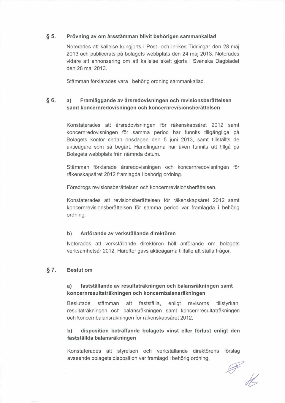 a) Framlggande av rsredovisningen och revisionsberttelsen samt koncernredovisningen och koncernrevisionsberttelsen Konstaterades att rsredovisningen fr rkenskapsret 2012 samt koncernredovisningen fr