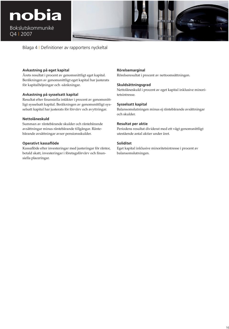 Avkastning på sysselsatt kapital Resultat efter finansiella intäkter i procent av genomsnittligt sysselsatt kapital.