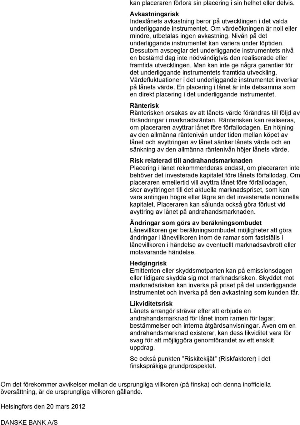 Dessutom avspeglar det underliggande instrumentets nivå en bestämd dag inte nödvändigtvis den realiserade eller framtida utvecklingen.