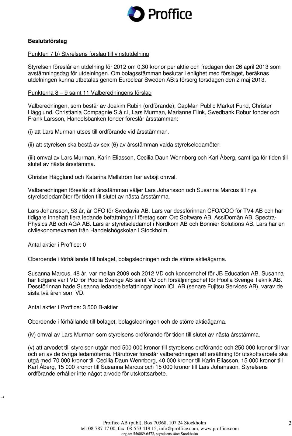 Punkterna 8 9 samt 11 Valberedningens förslag Valberedningen, som består av Joakim Rubin (ordförande), CapMan Public Market Fund, Christer Hägglund, Christiania Compagnie S.à r.