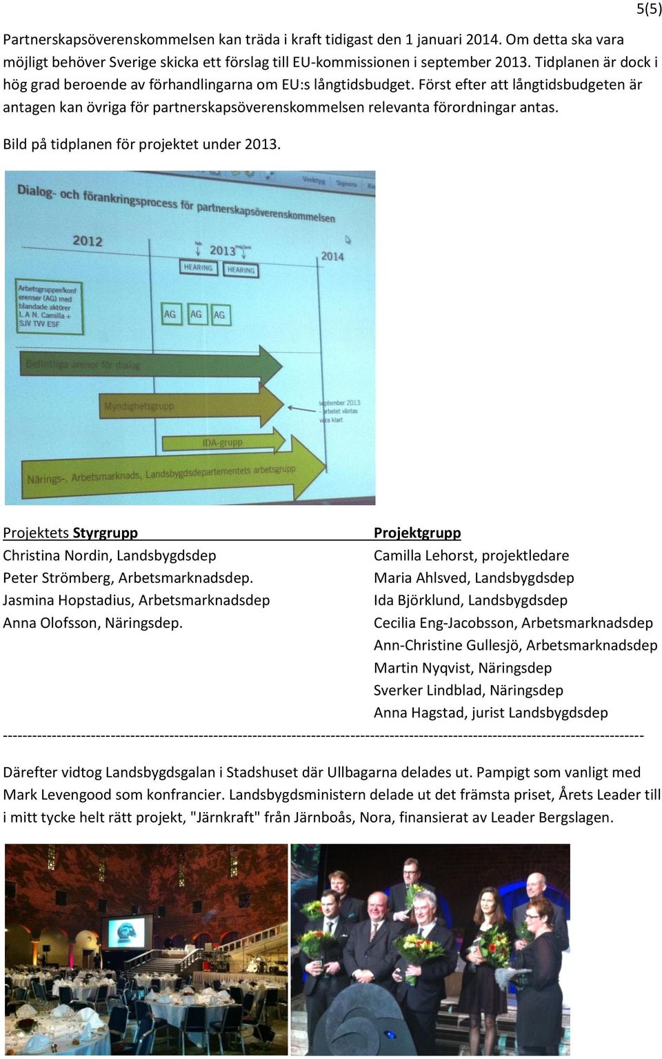 Bild på tidplanen för projektet under 2013. 5(5) Projektets Styrgrupp Projektgrupp Christina Nordin, Landsbygdsdep Camilla Lehorst, projektledare Peter Strömberg, Arbetsmarknadsdep.