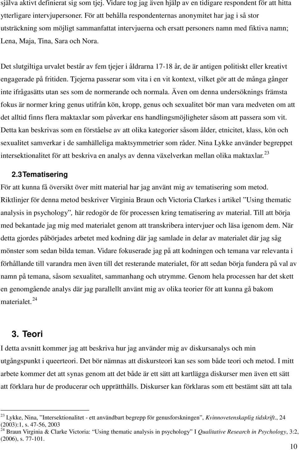 Det slutgiltiga urvalet består av fem tjejer i åldrarna 17-18 år, de är antigen politiskt eller kreativt engagerade på fritiden.