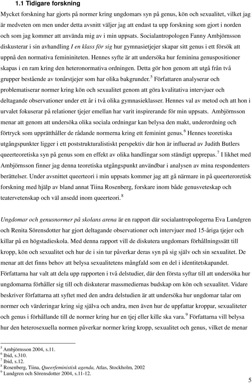 Socialantropologen Fanny Ambjörnsson diskusterar i sin avhandling I en klass för sig hur gymnasietjejer skapar sitt genus i ett försök att uppnå den normativa femininiteten.