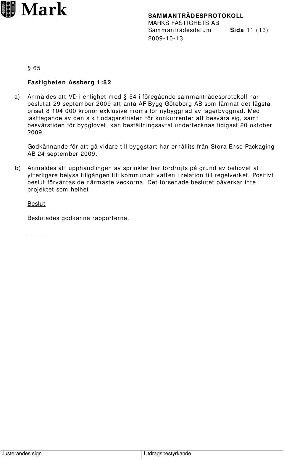 Med iakttagande av den s k tiodagarsfristen för konkurrenter att besvära sig, samt besvärstiden för bygglovet, kan beställningsavtal undertecknas tidigast 20 oktober 2009.